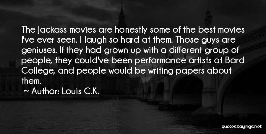 Louis C.K. Quotes: The Jackass Movies Are Honestly Some Of The Best Movies I've Ever Seen. I Laugh So Hard At Them. Those