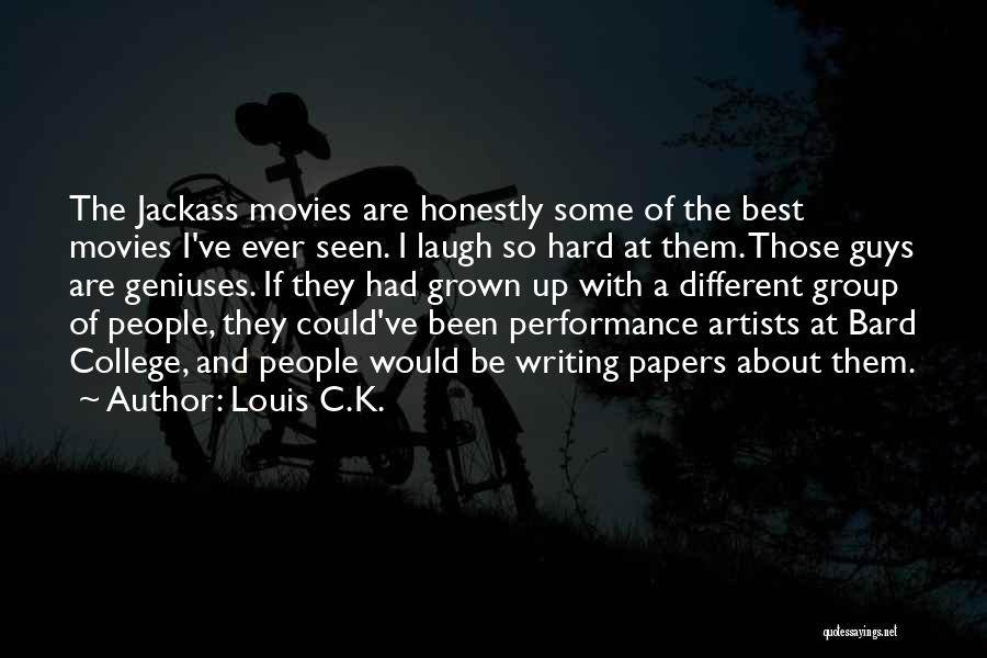 Louis C.K. Quotes: The Jackass Movies Are Honestly Some Of The Best Movies I've Ever Seen. I Laugh So Hard At Them. Those