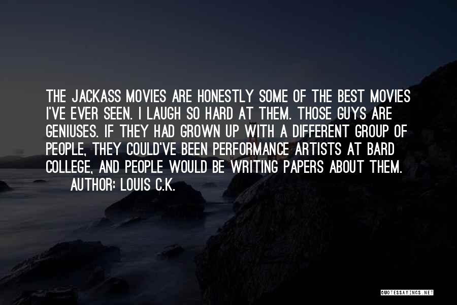Louis C.K. Quotes: The Jackass Movies Are Honestly Some Of The Best Movies I've Ever Seen. I Laugh So Hard At Them. Those