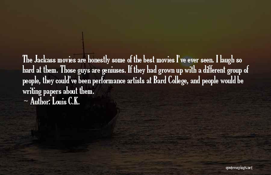 Louis C.K. Quotes: The Jackass Movies Are Honestly Some Of The Best Movies I've Ever Seen. I Laugh So Hard At Them. Those