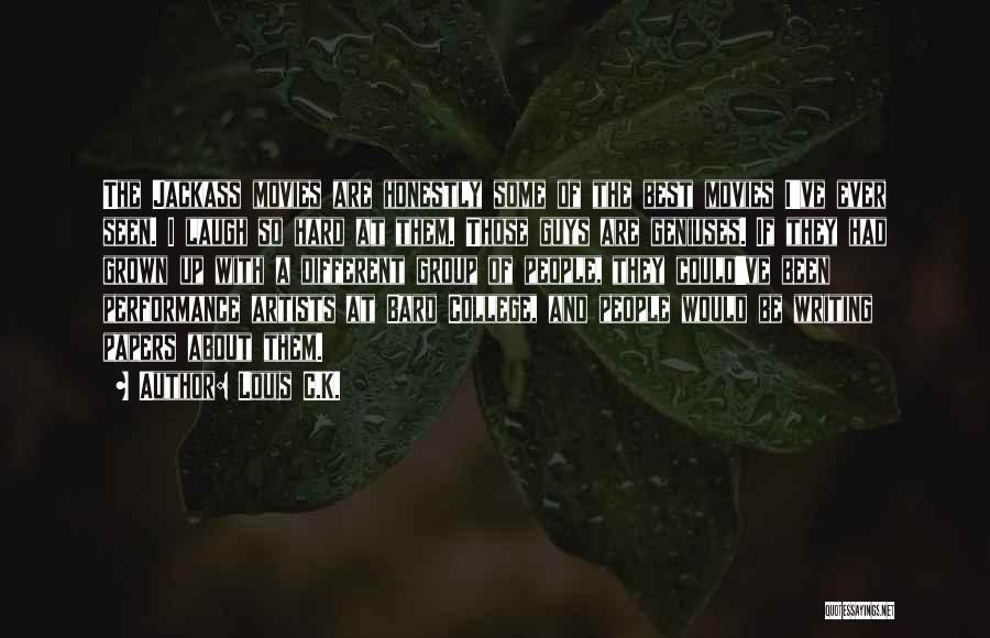 Louis C.K. Quotes: The Jackass Movies Are Honestly Some Of The Best Movies I've Ever Seen. I Laugh So Hard At Them. Those