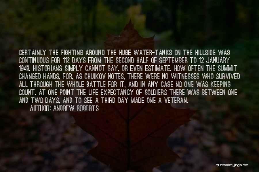 Andrew Roberts Quotes: Certainly The Fighting Around The Huge Water-tanks On The Hillside Was Continuous For 112 Days From The Second Half Of