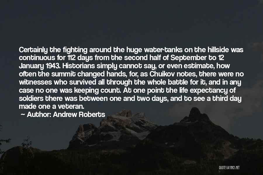 Andrew Roberts Quotes: Certainly The Fighting Around The Huge Water-tanks On The Hillside Was Continuous For 112 Days From The Second Half Of