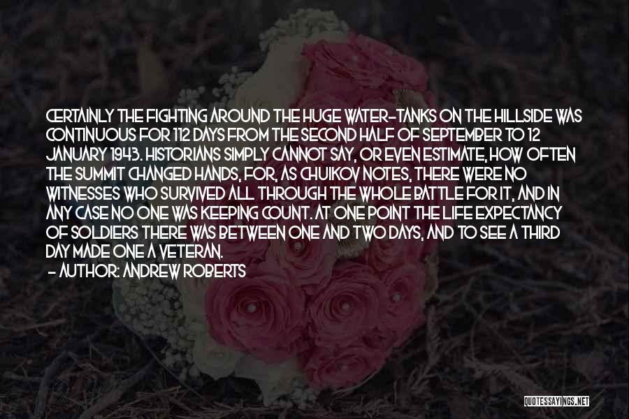 Andrew Roberts Quotes: Certainly The Fighting Around The Huge Water-tanks On The Hillside Was Continuous For 112 Days From The Second Half Of