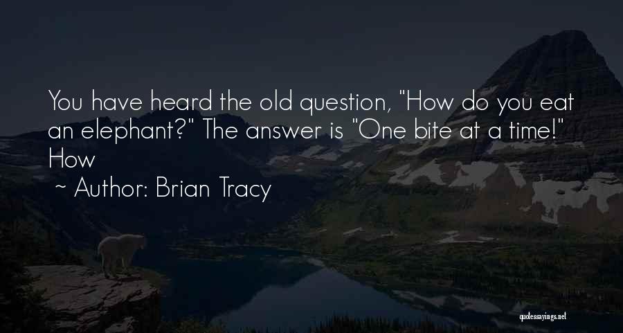 Brian Tracy Quotes: You Have Heard The Old Question, How Do You Eat An Elephant? The Answer Is One Bite At A Time!