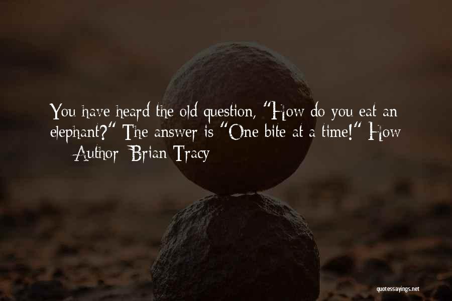 Brian Tracy Quotes: You Have Heard The Old Question, How Do You Eat An Elephant? The Answer Is One Bite At A Time!