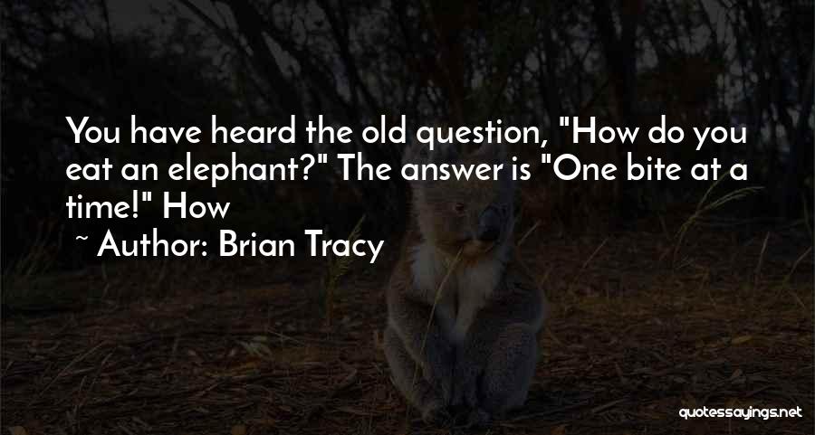 Brian Tracy Quotes: You Have Heard The Old Question, How Do You Eat An Elephant? The Answer Is One Bite At A Time!