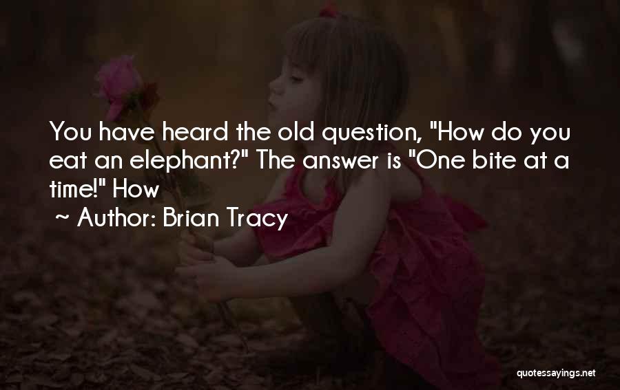 Brian Tracy Quotes: You Have Heard The Old Question, How Do You Eat An Elephant? The Answer Is One Bite At A Time!