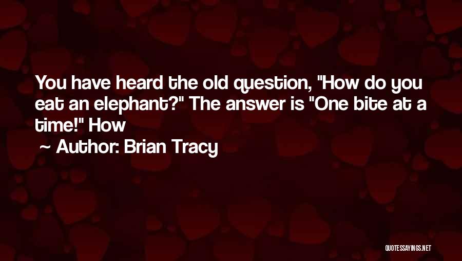 Brian Tracy Quotes: You Have Heard The Old Question, How Do You Eat An Elephant? The Answer Is One Bite At A Time!