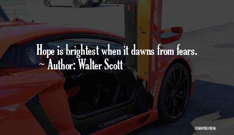 Walter Scott Quotes: Hope Is Brightest When It Dawns From Fears.