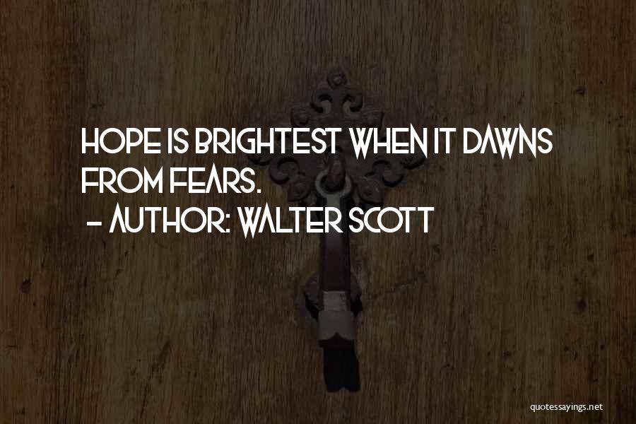 Walter Scott Quotes: Hope Is Brightest When It Dawns From Fears.