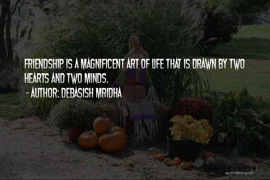 Debasish Mridha Quotes: Friendship Is A Magnificent Art Of Life That Is Drawn By Two Hearts And Two Minds.