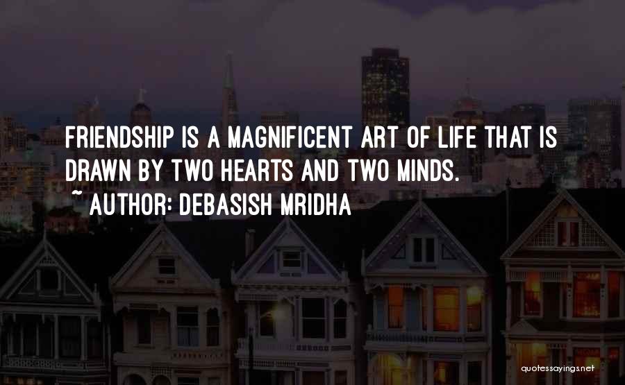 Debasish Mridha Quotes: Friendship Is A Magnificent Art Of Life That Is Drawn By Two Hearts And Two Minds.