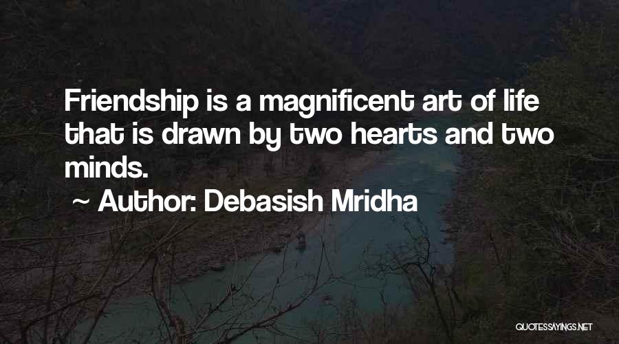 Debasish Mridha Quotes: Friendship Is A Magnificent Art Of Life That Is Drawn By Two Hearts And Two Minds.