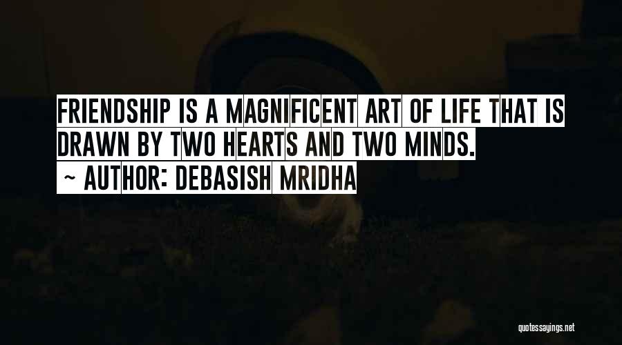 Debasish Mridha Quotes: Friendship Is A Magnificent Art Of Life That Is Drawn By Two Hearts And Two Minds.