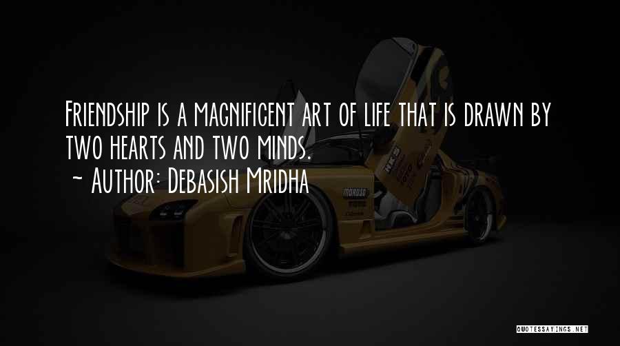 Debasish Mridha Quotes: Friendship Is A Magnificent Art Of Life That Is Drawn By Two Hearts And Two Minds.