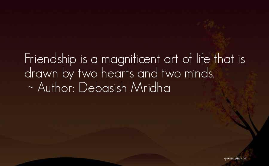 Debasish Mridha Quotes: Friendship Is A Magnificent Art Of Life That Is Drawn By Two Hearts And Two Minds.