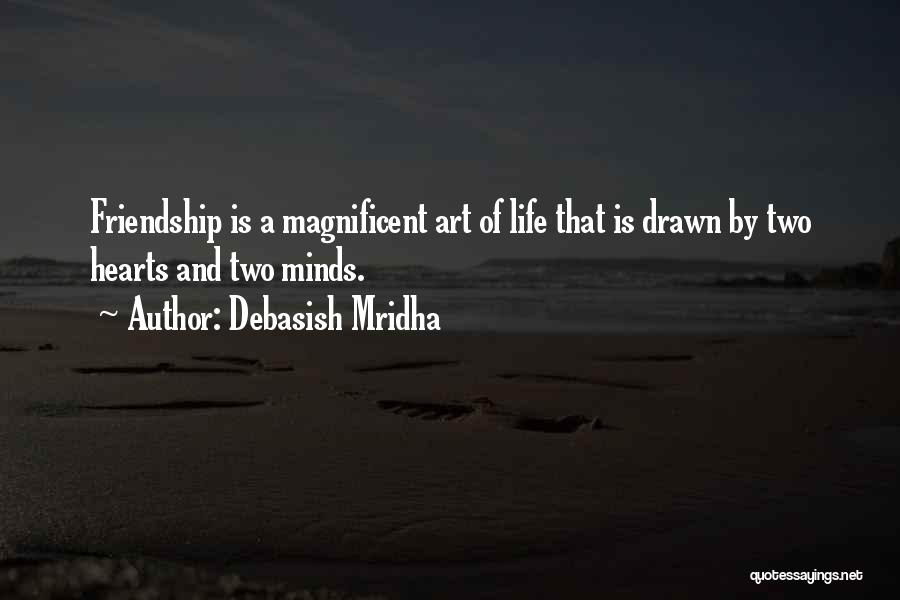 Debasish Mridha Quotes: Friendship Is A Magnificent Art Of Life That Is Drawn By Two Hearts And Two Minds.