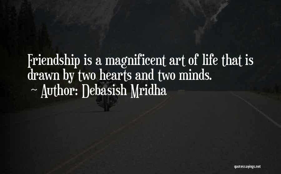 Debasish Mridha Quotes: Friendship Is A Magnificent Art Of Life That Is Drawn By Two Hearts And Two Minds.
