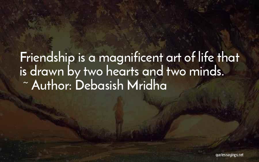Debasish Mridha Quotes: Friendship Is A Magnificent Art Of Life That Is Drawn By Two Hearts And Two Minds.