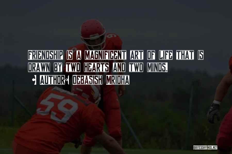 Debasish Mridha Quotes: Friendship Is A Magnificent Art Of Life That Is Drawn By Two Hearts And Two Minds.