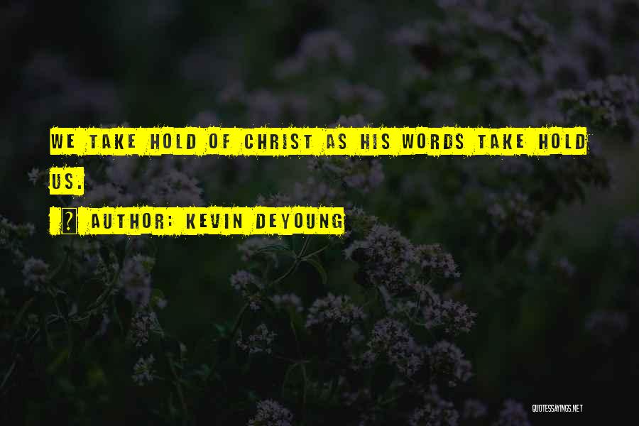 Kevin DeYoung Quotes: We Take Hold Of Christ As His Words Take Hold Us.