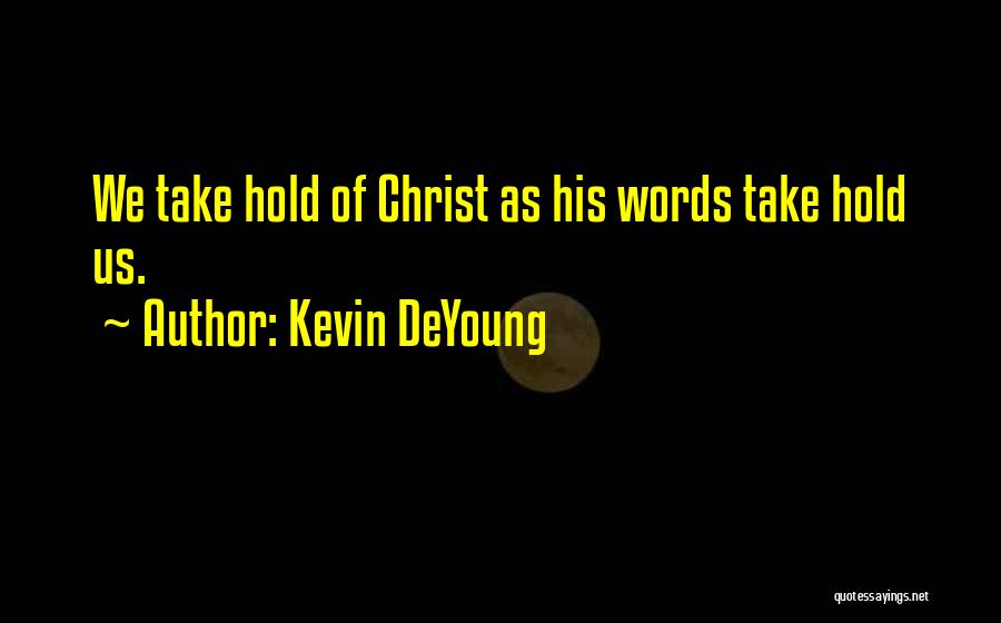 Kevin DeYoung Quotes: We Take Hold Of Christ As His Words Take Hold Us.