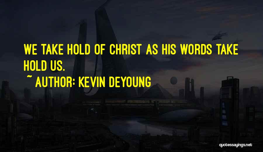Kevin DeYoung Quotes: We Take Hold Of Christ As His Words Take Hold Us.