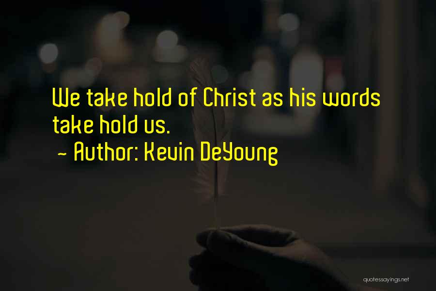 Kevin DeYoung Quotes: We Take Hold Of Christ As His Words Take Hold Us.