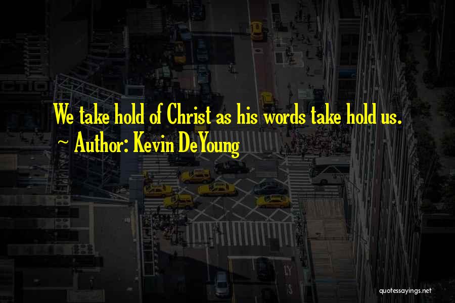 Kevin DeYoung Quotes: We Take Hold Of Christ As His Words Take Hold Us.