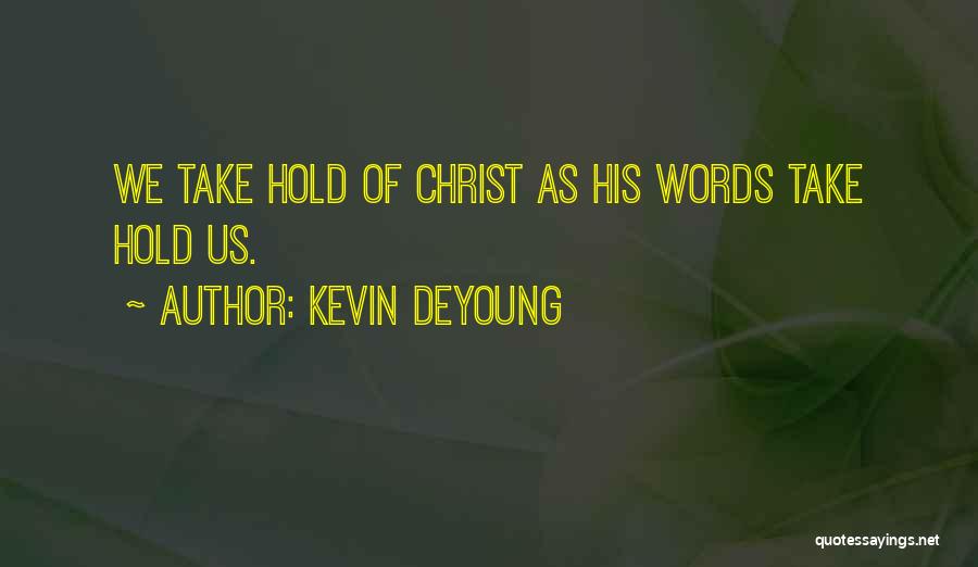 Kevin DeYoung Quotes: We Take Hold Of Christ As His Words Take Hold Us.