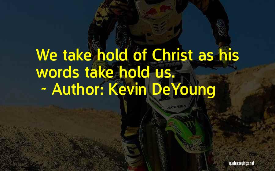 Kevin DeYoung Quotes: We Take Hold Of Christ As His Words Take Hold Us.