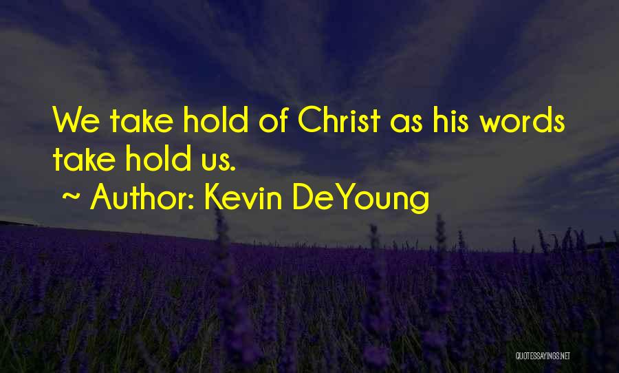 Kevin DeYoung Quotes: We Take Hold Of Christ As His Words Take Hold Us.