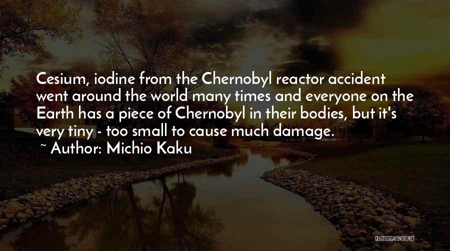 Michio Kaku Quotes: Cesium, Iodine From The Chernobyl Reactor Accident Went Around The World Many Times And Everyone On The Earth Has A