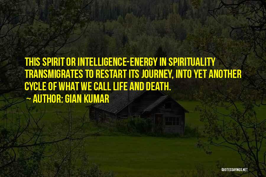 Gian Kumar Quotes: This Spirit Or Intelligence-energy In Spirituality Transmigrates To Restart Its Journey, Into Yet Another Cycle Of What We Call Life