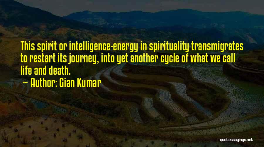Gian Kumar Quotes: This Spirit Or Intelligence-energy In Spirituality Transmigrates To Restart Its Journey, Into Yet Another Cycle Of What We Call Life