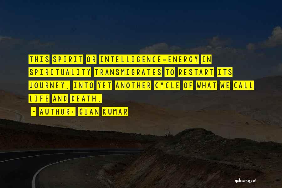 Gian Kumar Quotes: This Spirit Or Intelligence-energy In Spirituality Transmigrates To Restart Its Journey, Into Yet Another Cycle Of What We Call Life