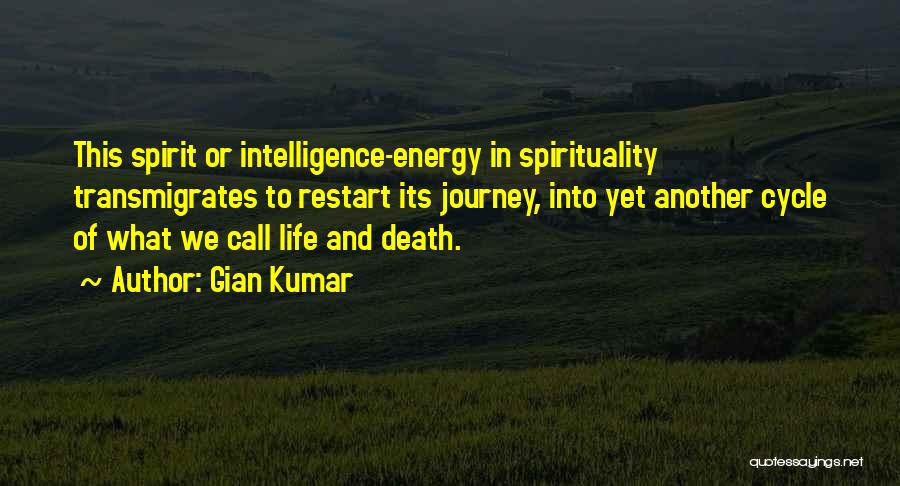Gian Kumar Quotes: This Spirit Or Intelligence-energy In Spirituality Transmigrates To Restart Its Journey, Into Yet Another Cycle Of What We Call Life