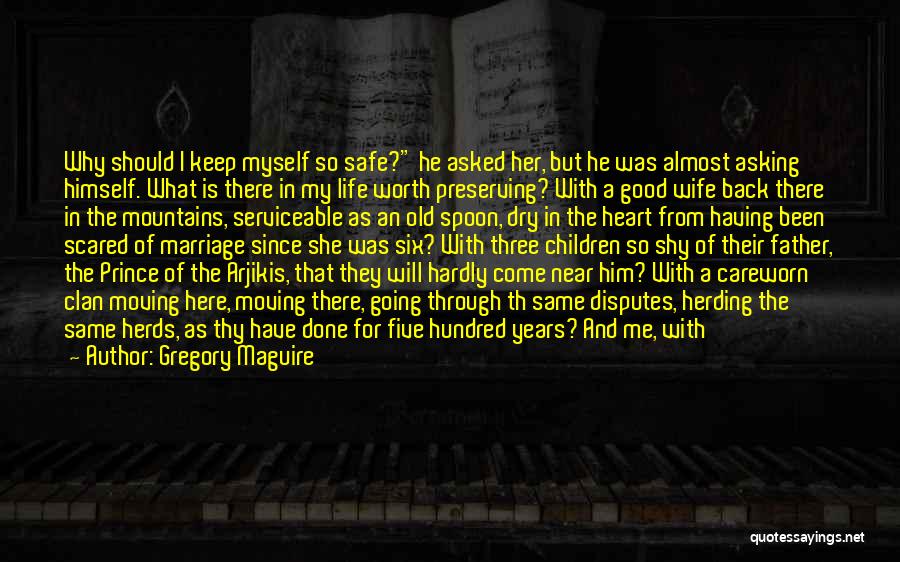 Gregory Maguire Quotes: Why Should I Keep Myself So Safe? He Asked Her, But He Was Almost Asking Himself. What Is There In