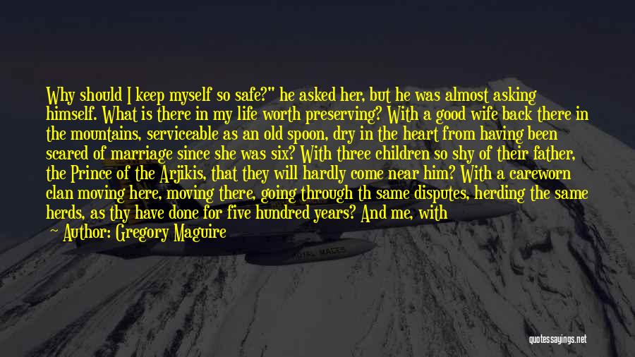 Gregory Maguire Quotes: Why Should I Keep Myself So Safe? He Asked Her, But He Was Almost Asking Himself. What Is There In