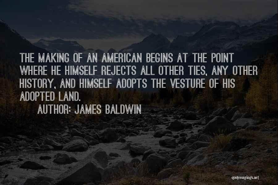 James Baldwin Quotes: The Making Of An American Begins At The Point Where He Himself Rejects All Other Ties, Any Other History, And
