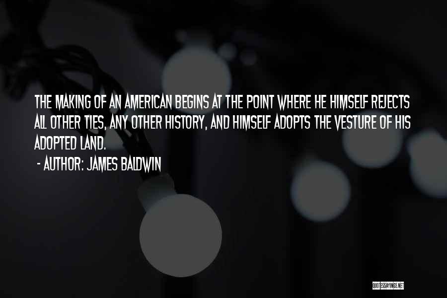 James Baldwin Quotes: The Making Of An American Begins At The Point Where He Himself Rejects All Other Ties, Any Other History, And