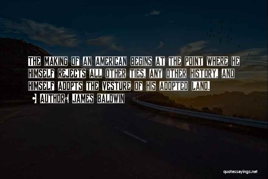 James Baldwin Quotes: The Making Of An American Begins At The Point Where He Himself Rejects All Other Ties, Any Other History, And