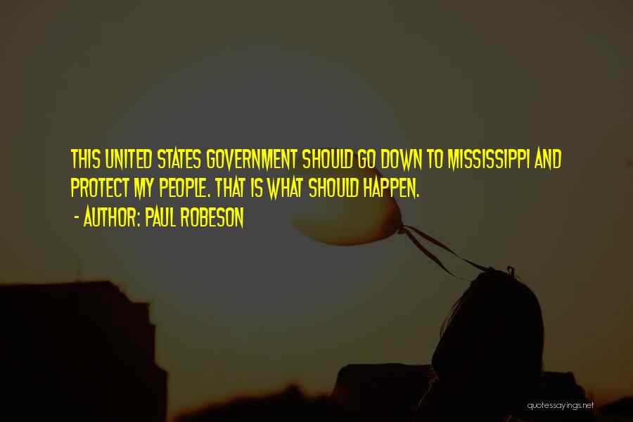 Paul Robeson Quotes: This United States Government Should Go Down To Mississippi And Protect My People. That Is What Should Happen.