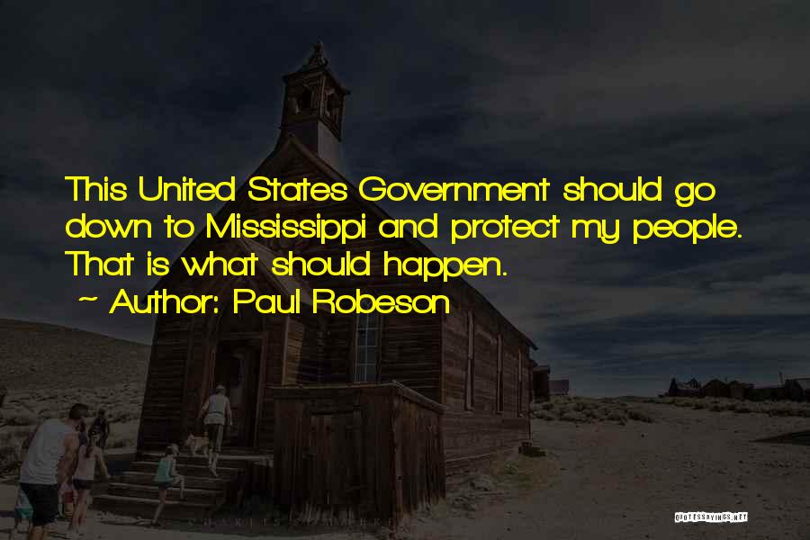 Paul Robeson Quotes: This United States Government Should Go Down To Mississippi And Protect My People. That Is What Should Happen.