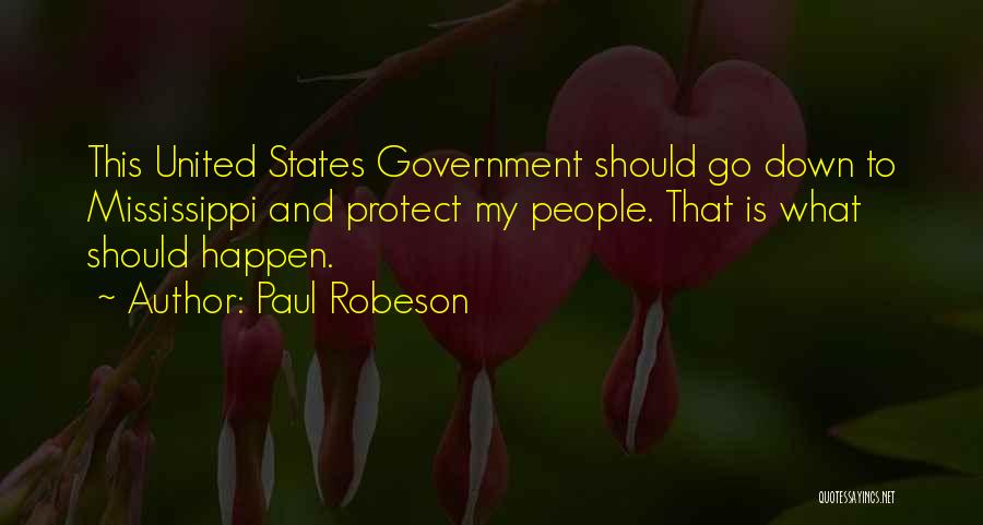 Paul Robeson Quotes: This United States Government Should Go Down To Mississippi And Protect My People. That Is What Should Happen.