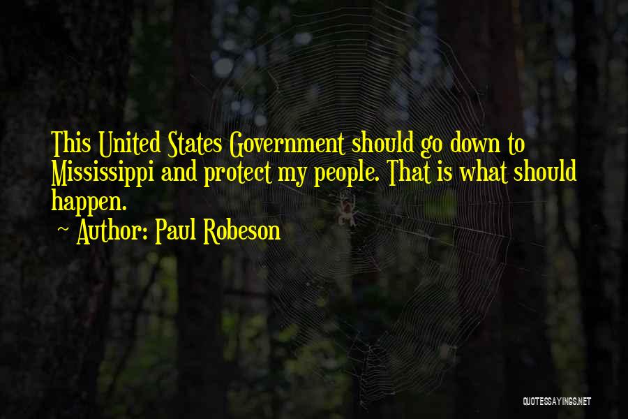 Paul Robeson Quotes: This United States Government Should Go Down To Mississippi And Protect My People. That Is What Should Happen.