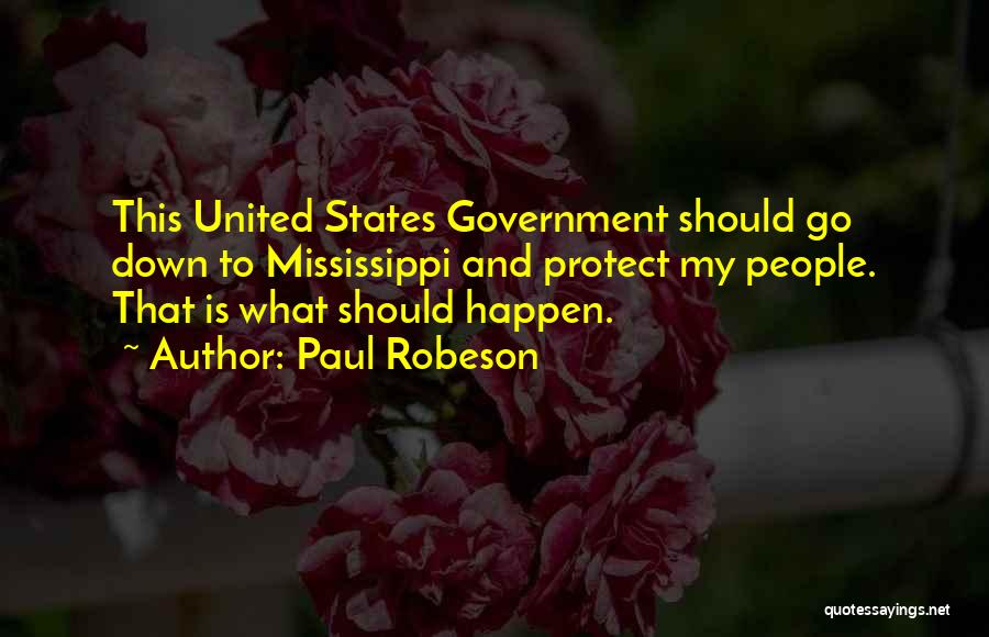 Paul Robeson Quotes: This United States Government Should Go Down To Mississippi And Protect My People. That Is What Should Happen.