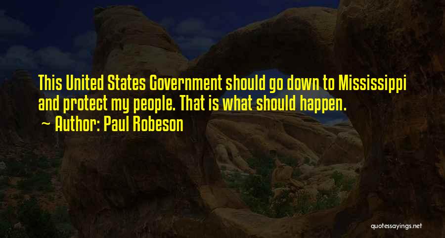 Paul Robeson Quotes: This United States Government Should Go Down To Mississippi And Protect My People. That Is What Should Happen.