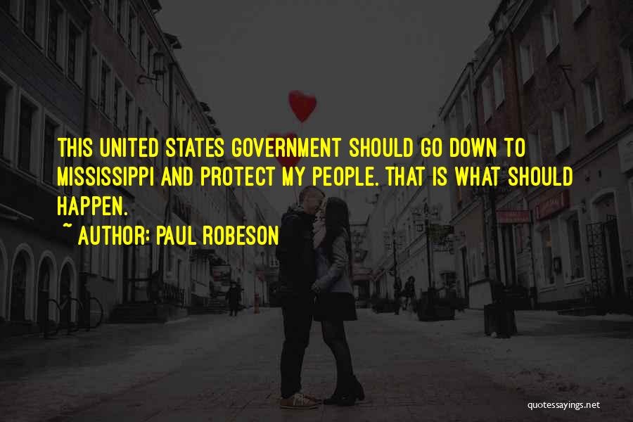 Paul Robeson Quotes: This United States Government Should Go Down To Mississippi And Protect My People. That Is What Should Happen.